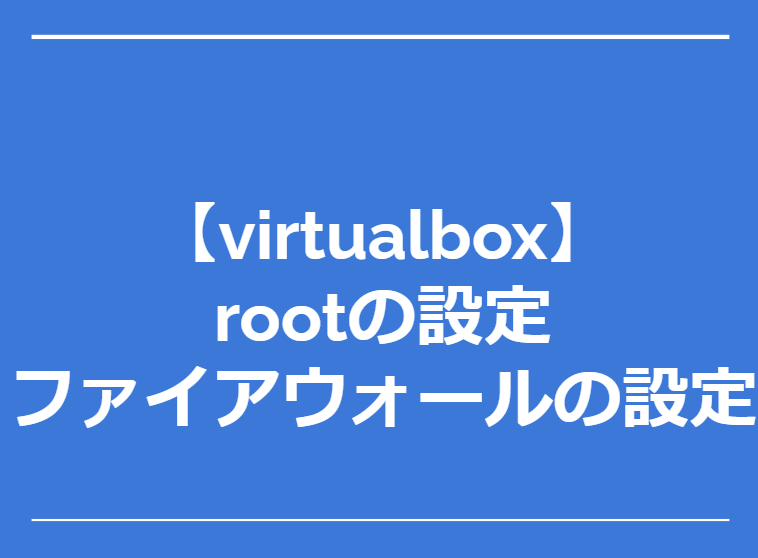 【virtualbox】仮想マシン作成後に行うrootの設定ファイアフォールの設定